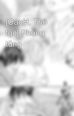 [CaoH, Thô tục] Phóng tũng