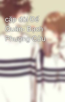 cặp đôi Đế Quân- Bạch Phượng Cửu