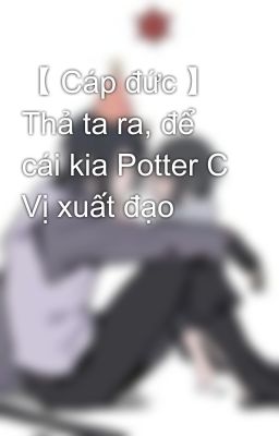 【 Cáp đức 】 Thả ta ra, để cái kia Potter C Vị xuất đạo