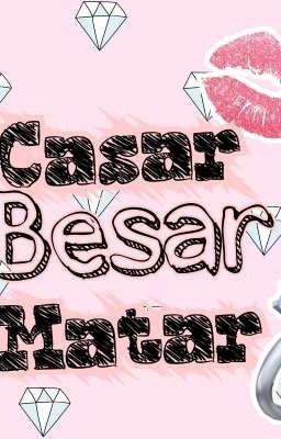 CASAR , MATAR O BESAR