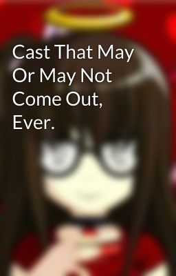 Cast That May Or May Not Come Out, Ever.