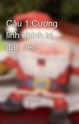 Câu 1:Cương lĩnh chính trị đầu tiên.