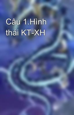 Câu 1.Hình thái KT-XH