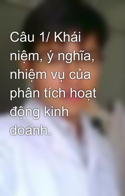 Câu 1/ Khái niệm, ý nghĩa, nhiệm vụ của phân tích hoạt động kinh doanh.