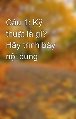 Câu 1: Kỹ thuật là gì? Hãy trình bày nội dung