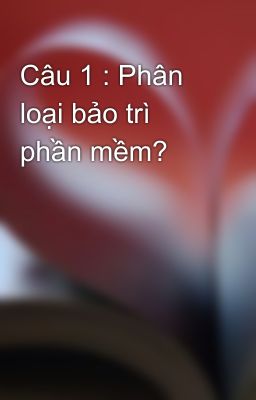 Câu 1 : Phân loại bảo trì phần mềm?