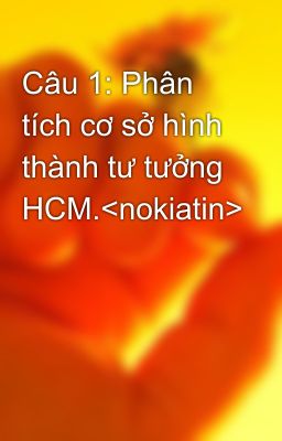 Câu 1: Phân tích cơ sở hình thành tư tưởng HCM.<nokiatin>