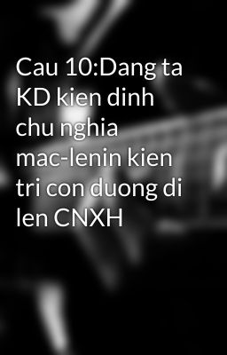 Cau 10:Dang ta KD kien dinh chu nghia mac-lenin kien tri con duong di len CNXH