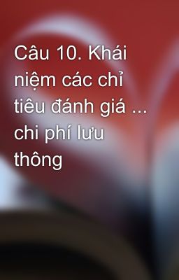 Câu 10. Khái niệm các chỉ tiêu đánh giá ... chi phí lưu thông