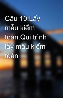 Câu 10:Lấy mẫu kiểm toán.Qui trình lấy mẫu kiểm toán