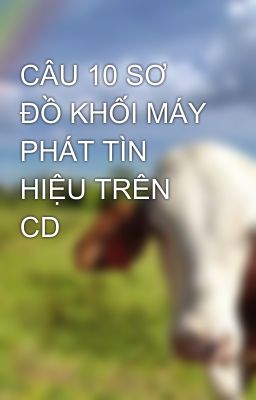 CÂU 10 SƠ ĐỒ KHỐI MÁY PHÁT TÌN HIỆU TRÊN CD