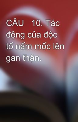 CÂU   10. Tác động của độc tố nấm mốc lên gan thận.