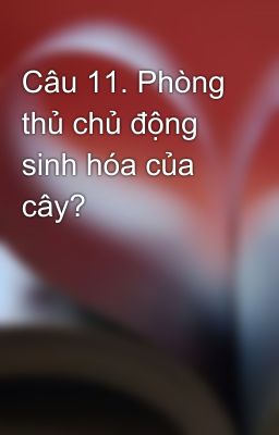 Câu 11. Phòng thủ chủ động sinh hóa của cây?