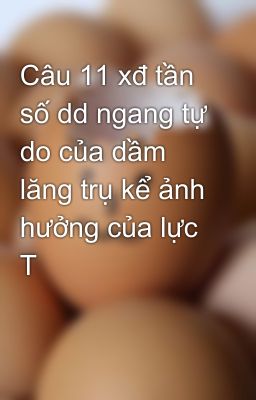 Câu 11 xđ tần số dd ngang tự do của dầm lăng trụ kể ảnh hưởng của lực  T