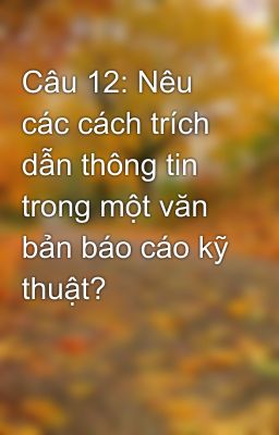 Câu 12: Nêu các cách trích dẫn thông tin trong một văn bản báo cáo kỹ thuật?