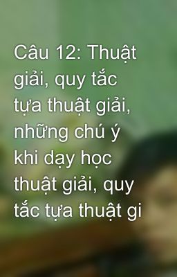 Câu 12: Thuật giải, quy tắc tựa thuật giải, những chú ý khi dạy học thuật giải, quy tắc tựa thuật gi