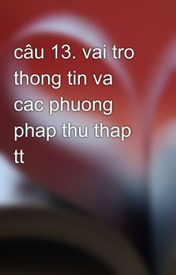 câu 13. vai tro thong tin va cac phuong phap thu thap tt