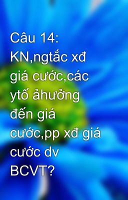 Câu 14: KN,ngtắc xđ giá cước,các ytố ảhưởng đến giá cước,pp xđ giá cước dv BCVT?