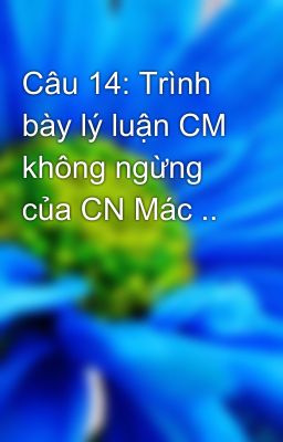 Câu 14: Trình bày lý luận CM không ngừng của CN Mác ..