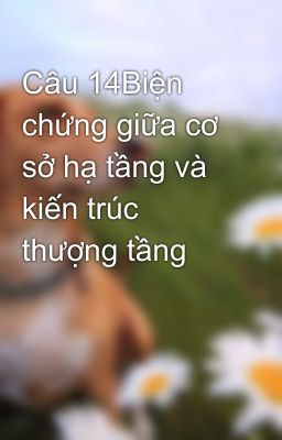 Câu 14Biện chứng giữa cơ sở hạ tầng và kiến trúc thượng tầng