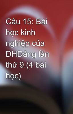 Câu 15: Bài học kinh nghiệp của ĐHĐảng lần thứ 9.(4 bài học)