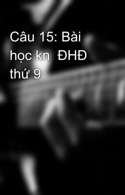 Câu 15: Bài học kn  ĐHĐ thứ 9