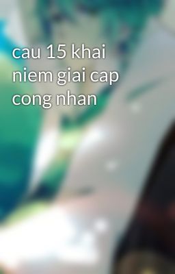 cau 15 khai niem giai cap cong nhan