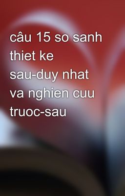 câu 15 so sanh thiet ke sau-duy nhat va nghien cuu truoc-sau