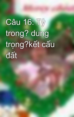 Câu 16: Tỷ trong? dung trọng?kết cấu đất