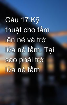 Câu 17:Kỹ thuật cho tằm lên né và trở lửa né tằm. Tại sao phải trở lửa né tằm