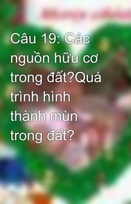 Câu 19: Các nguồn hữu cơ trong đất?Quá trình hình thành mùn trong đất?