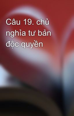 Câu 19. chủ nghỉa tư bản độc quyền