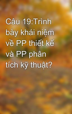 Câu 19:Trình bày khái niệm về PP thiết kế  và PP phân tích kỹ thuật?