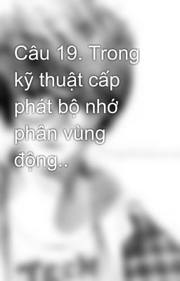 Câu 19. Trong kỹ thuật cấp phát bộ nhớ phân vùng động..