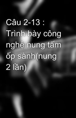 Câu 2-13 : Trình bày công nghệ nung tấm ốp sành(nung 2 lần)