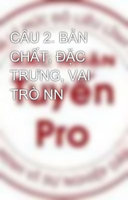 CÂU 2. BẢN CHẤT, ĐẶC TRƯNG, VAI TRÒ NN