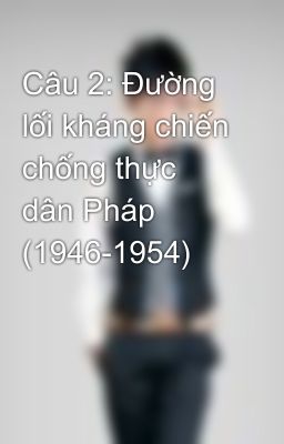 Câu 2: Đường lối kháng chiến chống thực dân Pháp (1946-1954)