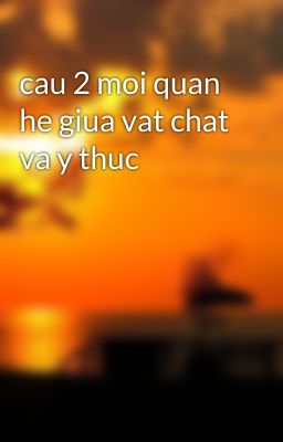 cau 2 moi quan he giua vat chat va y thuc