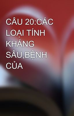 CÂU 20:CÁC LOẠI TÍNH KHÁNG SÂU,BỆNH CỦA