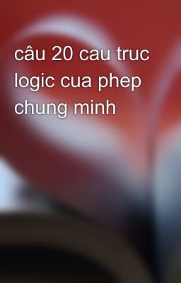 câu 20 cau truc logic cua phep chung minh