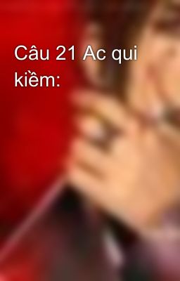 Câu 21 Ac qui kiềm: