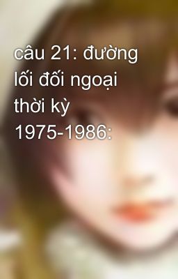 câu 21: đường lối đối ngoại thời kỳ 1975-1986: