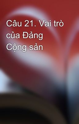 Câu 21. Vai trò của Đảng Cộng sản