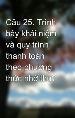 Câu 25. Trình bày khái niệm và quy trình thanh toán theo phương thức nhờ thu?