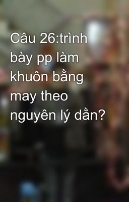 Câu 26:trình bày pp làm khuôn bằng may theo nguyên lý dằn?