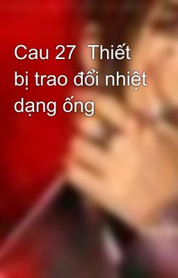 Cau 27  Thiết bị trao đổi nhiệt dạng ống