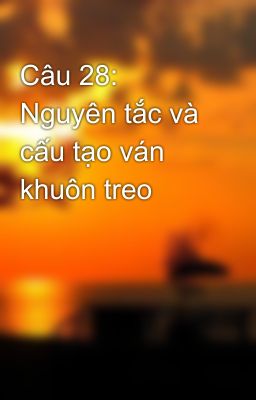 Câu 28: Nguyên tắc và cấu tạo ván khuôn treo