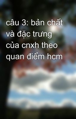 câu 3: bản chất và đặc trưng của cnxh theo quan điểm hcm