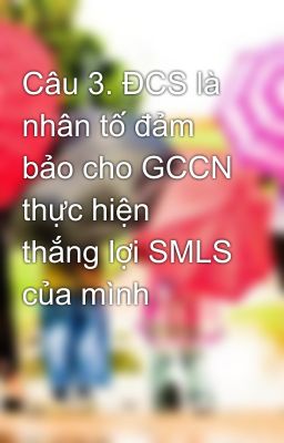 Câu 3. ĐCS là nhân tố đảm bảo cho GCCN thực hiện thắng lợi SMLS của mình