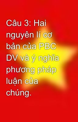 Câu 3: Hai nguyên lí cơ bản của PBC DV và ý nghĩa phương pháp luận của chúng.